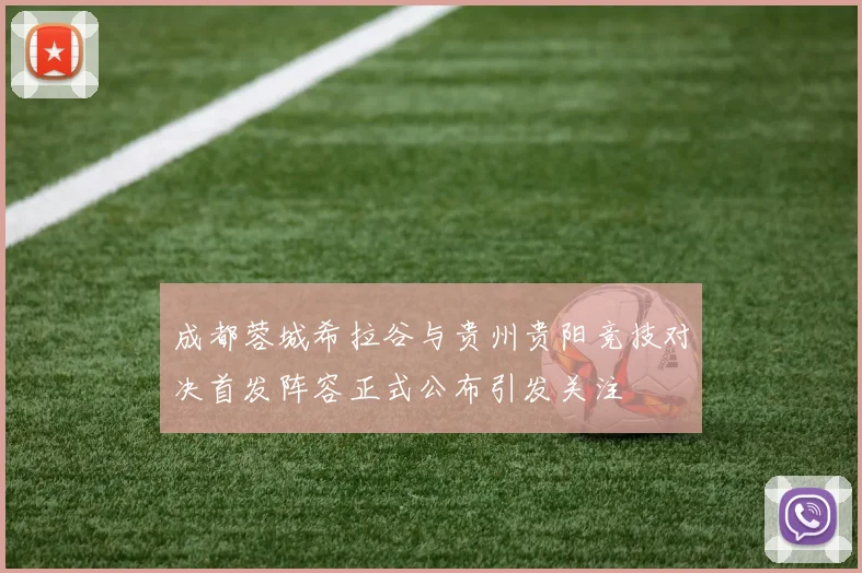 成都蓉城希拉谷与贵州贵阳竞技对决首发阵容正式公布引发关注