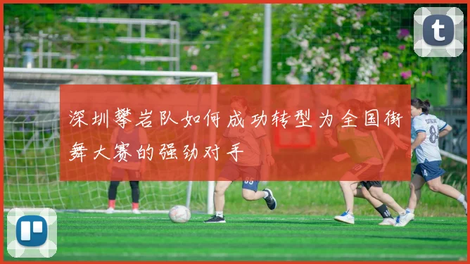 深圳攀岩队如何成功转型为全国街舞大赛的强劲对手