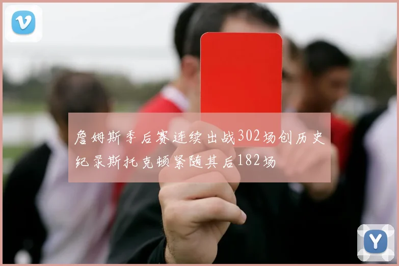 詹姆斯季后赛连续出战302场创历史纪录斯托克顿紧随其后182场