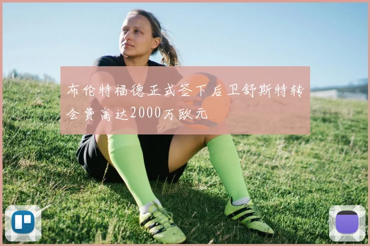 布伦特福德正式签下后卫舒斯特转会费高达2000万欧元