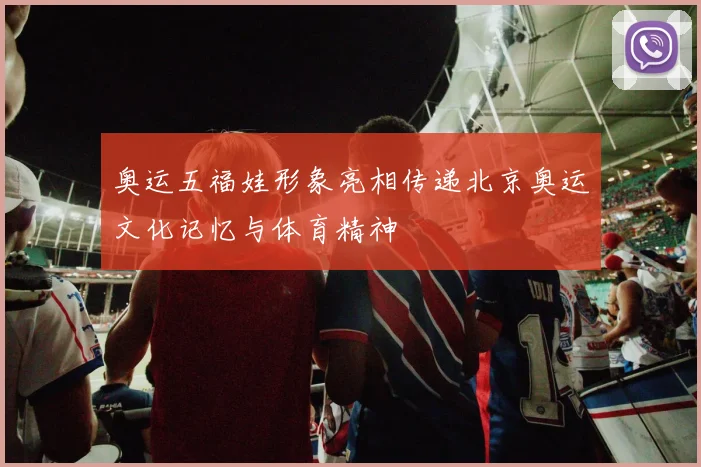 奥运五福娃形象亮相传递北京奥运文化记忆与体育精神